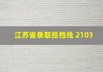 江苏省录取投档线 2103